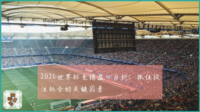 2026世界杯竞猜盘口分析：抓住投注机会的关键因素