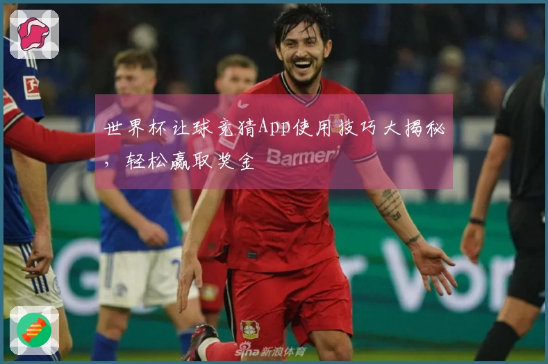 世界杯让球竞猜App使用技巧大揭秘，轻松赢取奖金