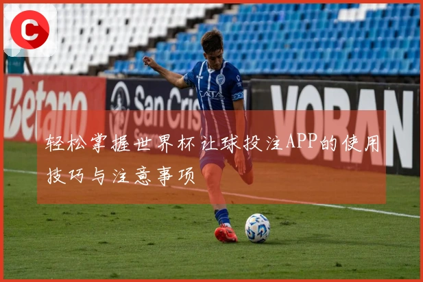 轻松掌握世界杯让球投注APP的使用技巧与注意事项