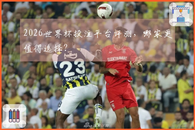 2026世界杯投注平台评测，哪家更值得选择？