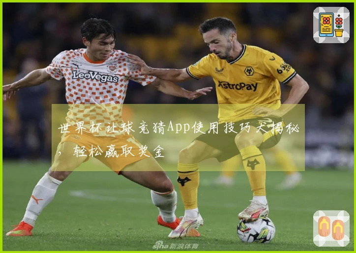 世界杯让球竞猜App使用技巧大揭秘，轻松赢取奖金