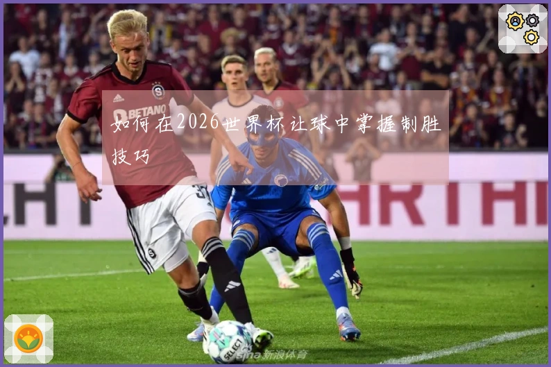 如何在2026世界杯让球中掌握制胜技巧