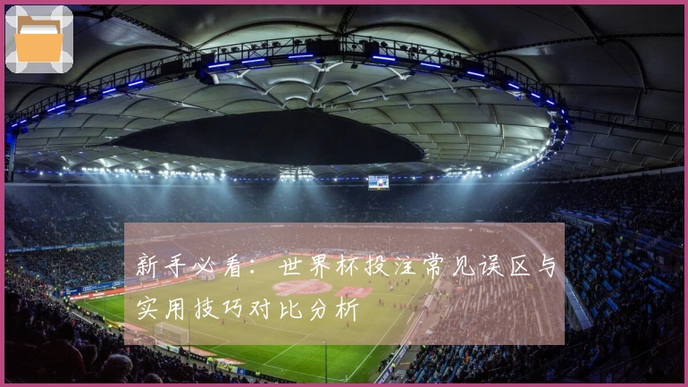 新手必看：世界杯投注常见误区与实用技巧对比分析