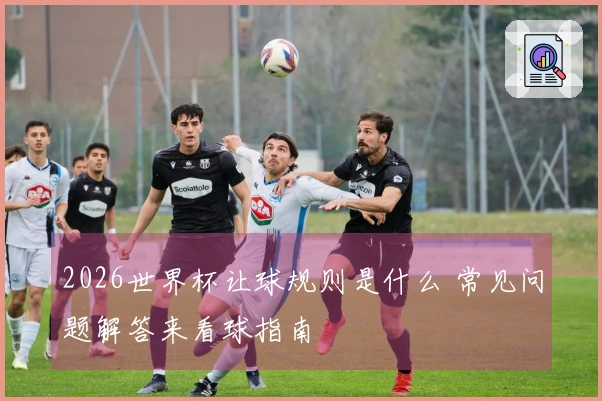 2026世界杯让球规则是什么 常见问题解答来看球指南
