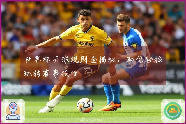 世界杯买球规则全揭秘，助你轻松玩转赛事投注