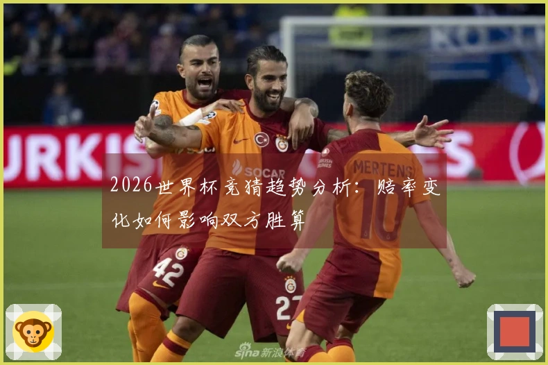 2026世界杯竞猜趋势分析：赔率变化如何影响双方胜算