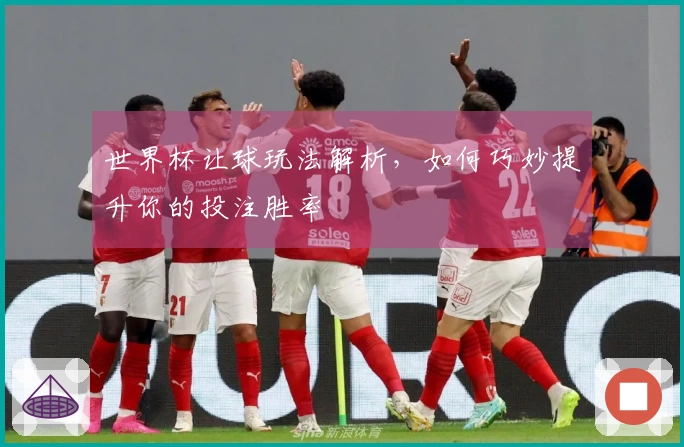世界杯让球玩法解析，如何巧妙提升你的投注胜率