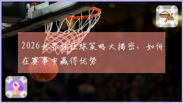 2026世界杯让球策略大揭密，如何在赛事中赢得优势