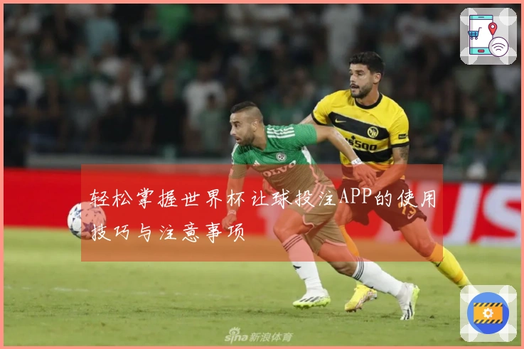 轻松掌握世界杯让球投注APP的使用技巧与注意事项